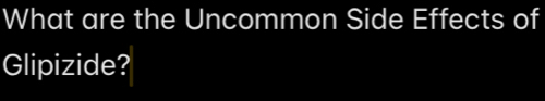 What are the Uncommon Side Effects of 
Glipizide?