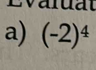 valuat 
a) (-2)^4