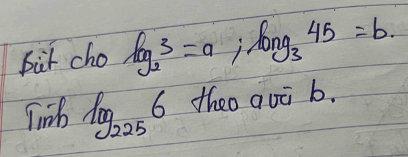 bit cho log _23=a; log _345=b
Tinb log _225 6 theo quā b.