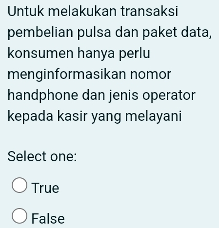 Untuk melakukan transaksi
pembelian pulsa dan paket data,
konsumen hanya perlu
menginformasikan nomor
handphone dan jenis operator
kepada kasir yang melayani
Select one:
True
False