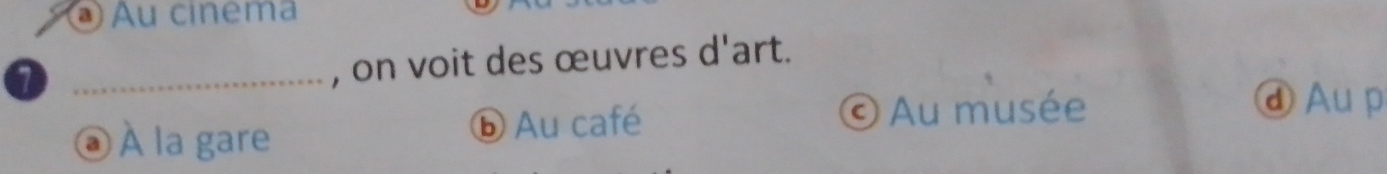 Au cinema
_, on voit des œuvres d'art.
© Au musée
À la gare
ⓑ Au café
ⓓAup