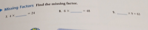 Missing Factors Find the missing factor.
4*
_
=24 8 . 6* _ -48 9. _ * 9=63