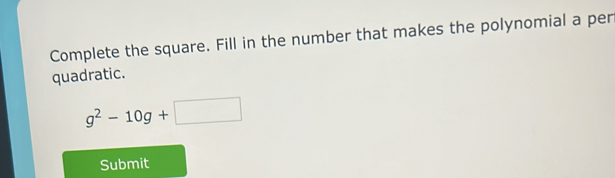 Complete the square. Fill in the number that makes the polynomial a per 
quadratic.
g^2-10g+□
Submit