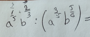 a^(frac 2)5b^(frac 2)3:(a^(frac 3)5b^(frac 5)6)=