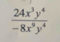  24x^3y^4/-8x^9y^4 