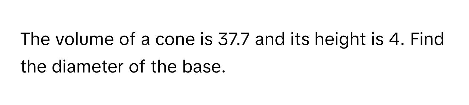 The volume of a cone is 37.7 and its height is 4. Find the diameter of the base.