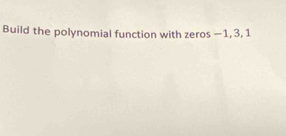 Build the polynomial function with zeros -1, 3, 1