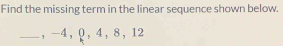 Find the missing term in the linear sequence shown below. 
_， -4, 0 ， 4 ， 8 ， 12