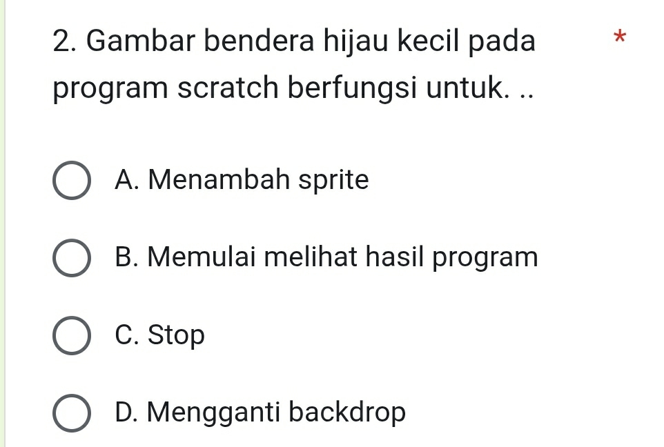 Gambar bendera hijau kecil pada ₹*
program scratch berfungsi untuk. ..
A. Menambah sprite
B. Memulai melihat hasil program
C. Stop
D. Mengganti backdrop