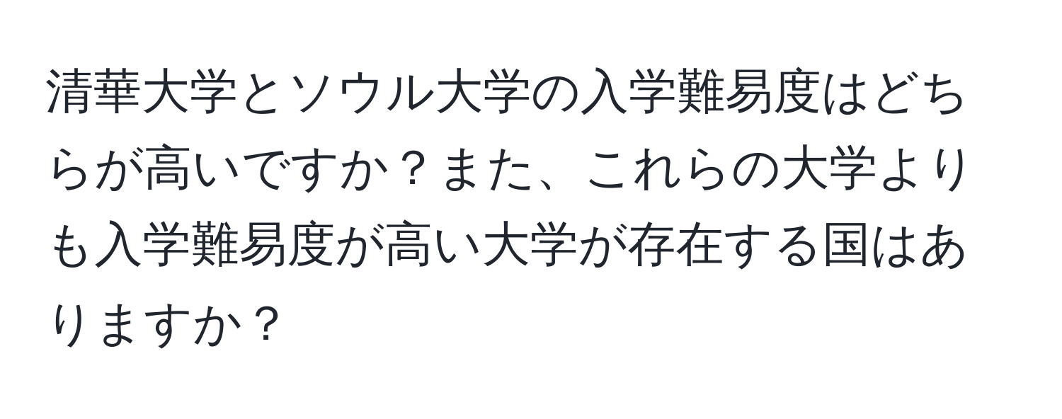 清華大学とソウル大学の入学難易度はどちらが高いですか？また、これらの大学よりも入学難易度が高い大学が存在する国はありますか？