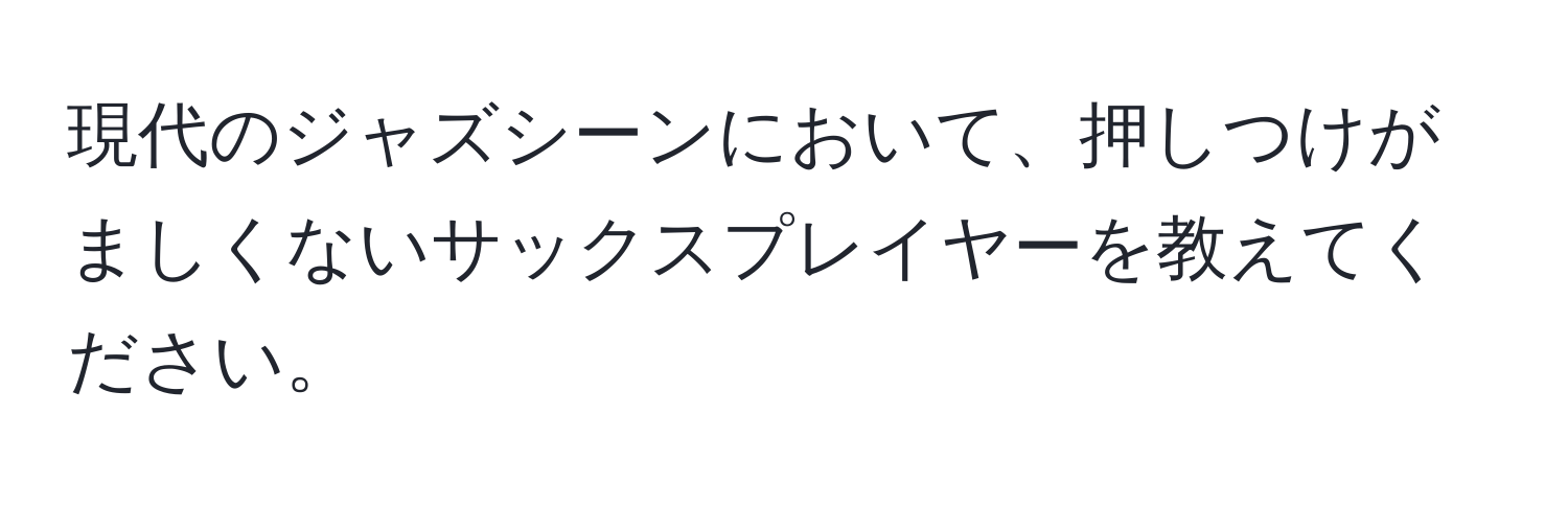 現代のジャズシーンにおいて、押しつけがましくないサックスプレイヤーを教えてください。