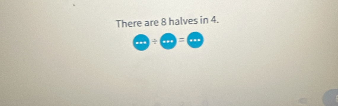 There are 8 halves in 4.
 enclosecircle1/  enclosecircle2= enclosecircle1