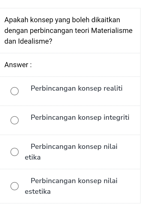 Apakah konsep yang boleh dikaitkan
dengan perbincangan teori Materialisme
dan Idealisme?
Answer :
Perbincangan konsep realiti
Perbincangan konsep integriti
Perbincangan konsep nilai
etika
Perbincangan konsep nilai
estetika