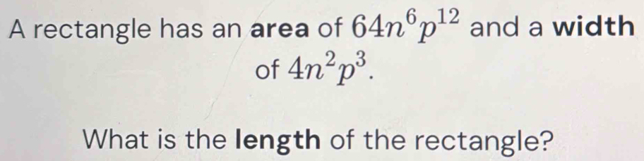 A rectangle has an area of 64n^6p^(12) and a width 
of 4n^2p^3. 
What is the length of the rectangle?