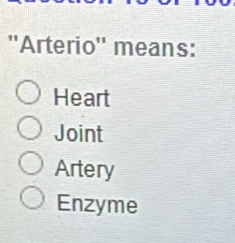 ''Arterio'' means:
Heart
Joint
Artery
Enzyme