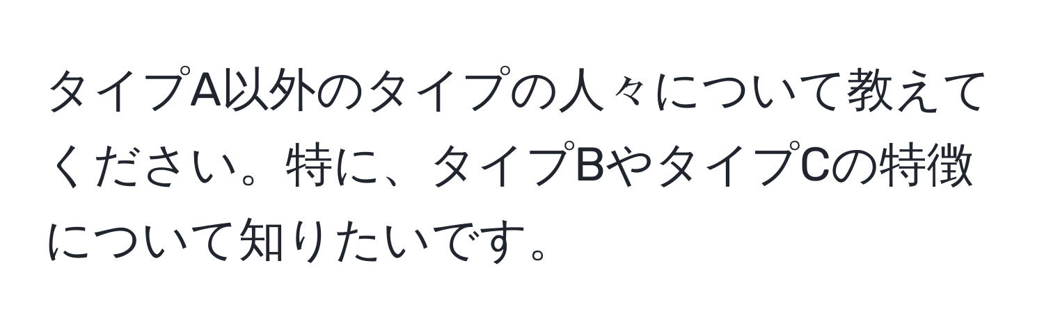 タイプA以外のタイプの人々について教えてください。特に、タイプBやタイプCの特徴について知りたいです。