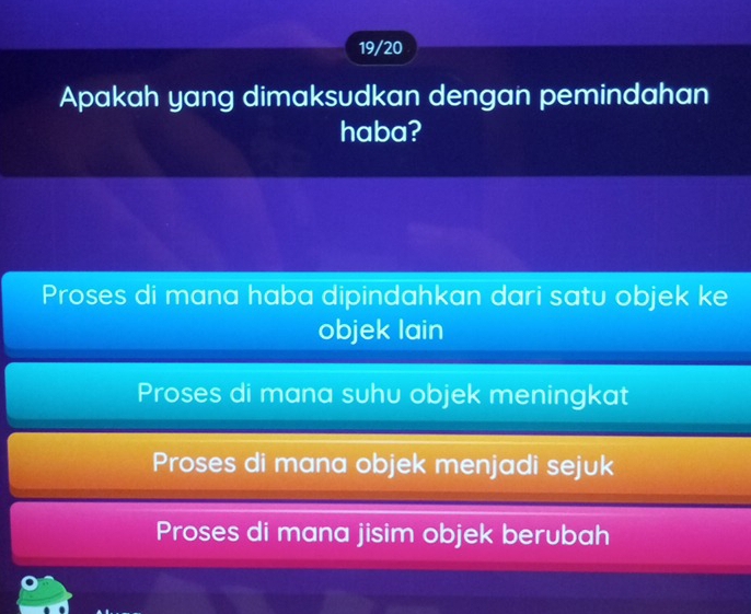 19/20
Apakah yang dimaksudkan dengan pemindahan
haba?
Proses di mana haba dipindahkan dari satu objek ke
objek lain
Proses di mana suhu objek meningkat
Proses di mana objek menjadi sejuk
Proses di mana jisim objek berubah