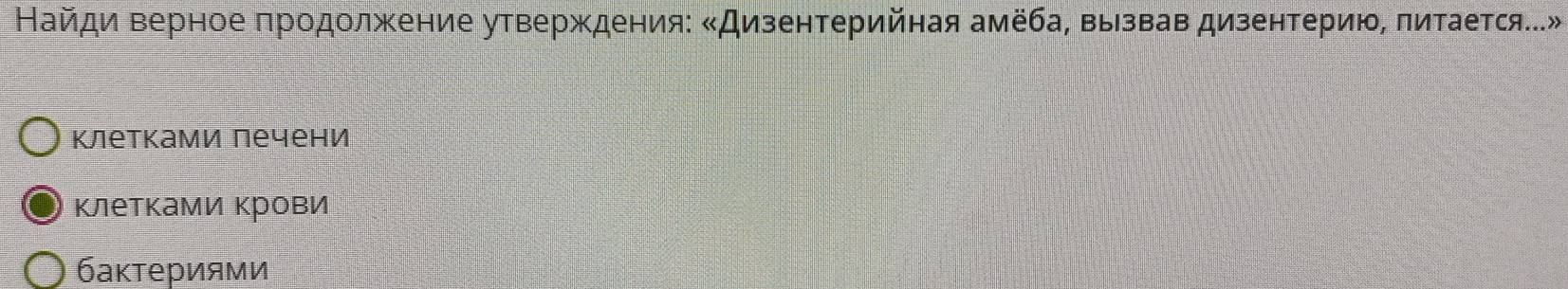 Найди верное πродолжение утверждения: «Дизентерийная амеба, выΒзвав дизентерию, πитаеτся..» 
Κлетками печени 
клетками крови 
бактериями