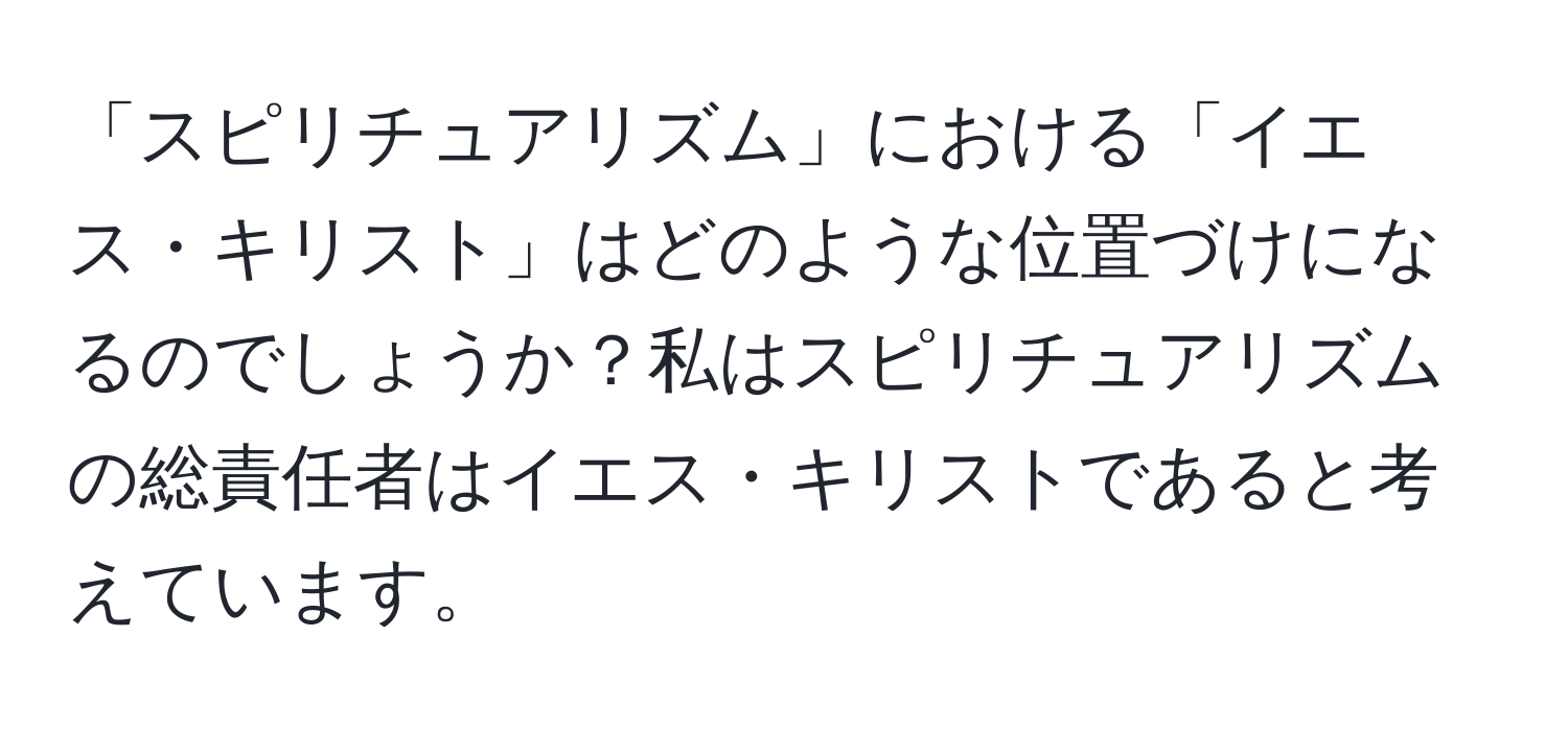 「スピリチュアリズム」における「イエス・キリスト」はどのような位置づけになるのでしょうか？私はスピリチュアリズムの総責任者はイエス・キリストであると考えています。