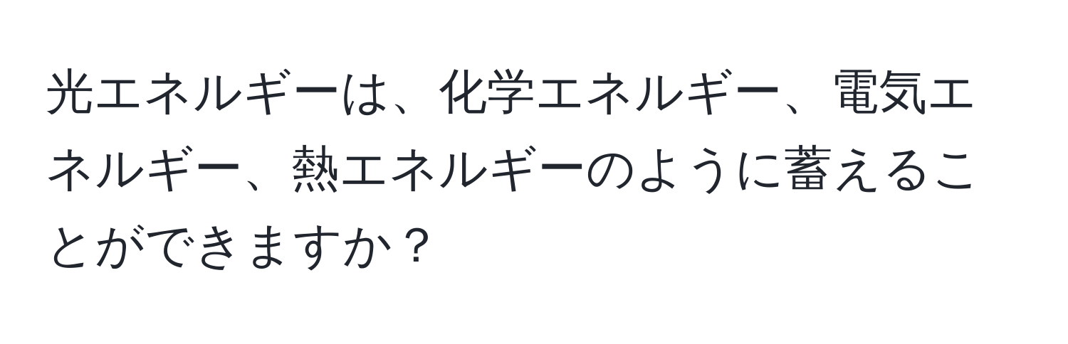 光エネルギーは、化学エネルギー、電気エネルギー、熱エネルギーのように蓄えることができますか？