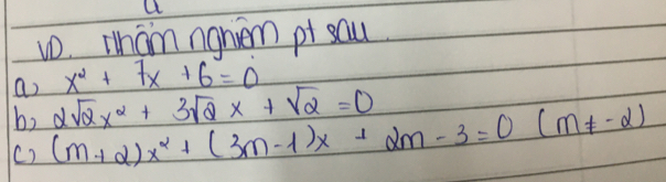 a
w0. wham ngnen pt sau
a x^2+7x+6=0
b, 2sqrt(2)x^2+3sqrt(2)x+sqrt(2)=0
c) (m+2)x^2+(3m-1)x+2m-3=0(m!= -2)