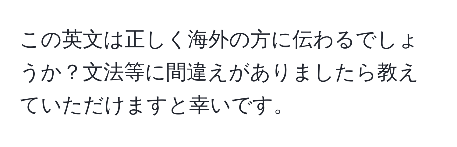 この英文は正しく海外の方に伝わるでしょうか？文法等に間違えがありましたら教えていただけますと幸いです。