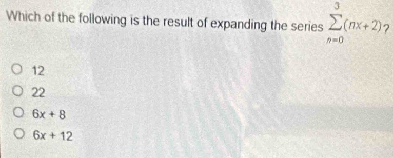 Which of the following is the result of expanding the series sumlimits _(n=0)^3(nx+2) 2
12
22
6x+8
6x+12