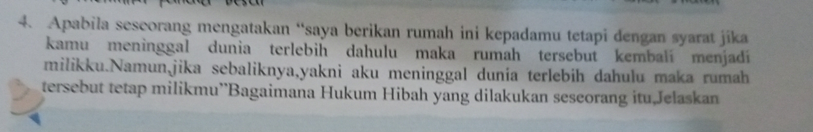 Apabila seseorang mengatakan “saya berikan rumah ini kepadamu tetapi dengan syarat jika 
kamu meninggal dunia terlebih dahulu maka rumah tersebut kembalí menjadí 
milikku.Namunjika sebaliknya,yakni aku meninggal dunía terlebih dahulu maka rumah 
tersebut tetap milikmu'Bagaimana Hukum Hibah yang dilakukan seseorang itu,Jelaskan