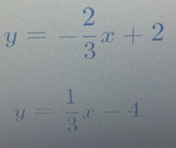 y=- 2/3 x+2
y= 1/3 x-4