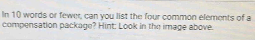 In 10 words or fewer, can you list the four common elements of a 
compensation package? Hint: Look in the image above.