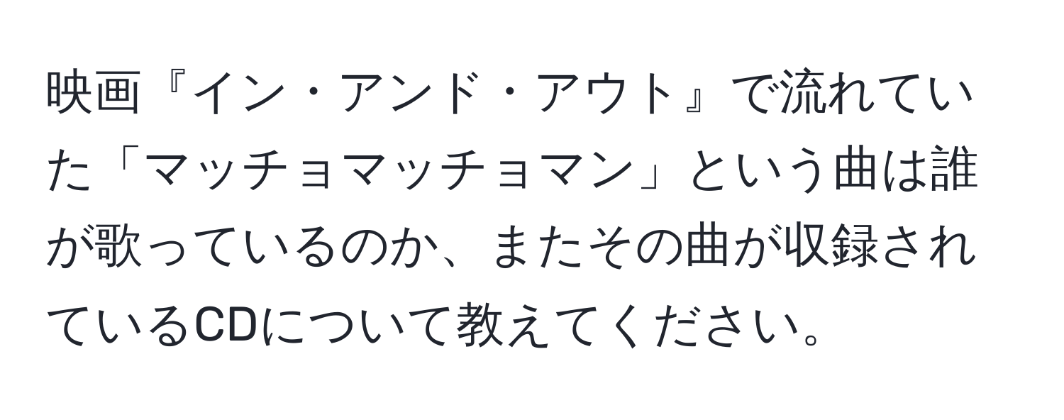 映画『イン・アンド・アウト』で流れていた「マッチョマッチョマン」という曲は誰が歌っているのか、またその曲が収録されているCDについて教えてください。