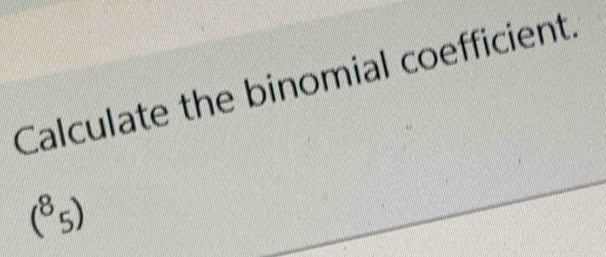 Calculate the binomial coefficient.
(^85)