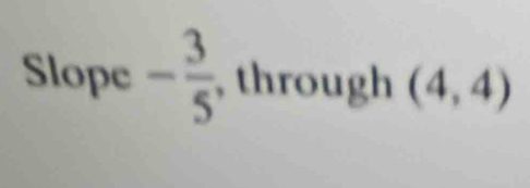 Slope - 3/5  , through (4,4)