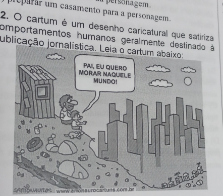 a personagem. 
préparar um casamento para a personagem. 
2. O cartum é um desenho caricatural que satiriza 
comportamentos humanos geralmente destinado à 
jublicação jornalística. Leia o cartum abaixo: 
SARONAUItes www.ar r o m b