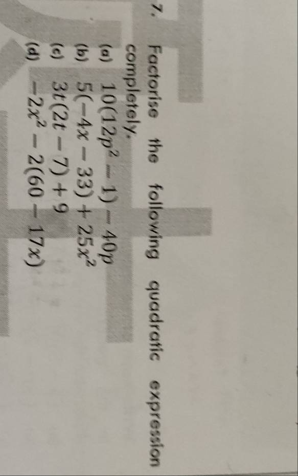 Factorise the following quadratic expression 
completely. 
(a) 10(12p^2-1)-40p
(b) 5(-4x-33)+25x^2
(c) 3t(2t-7)+9
(d) -2x^2-2(60-17x)