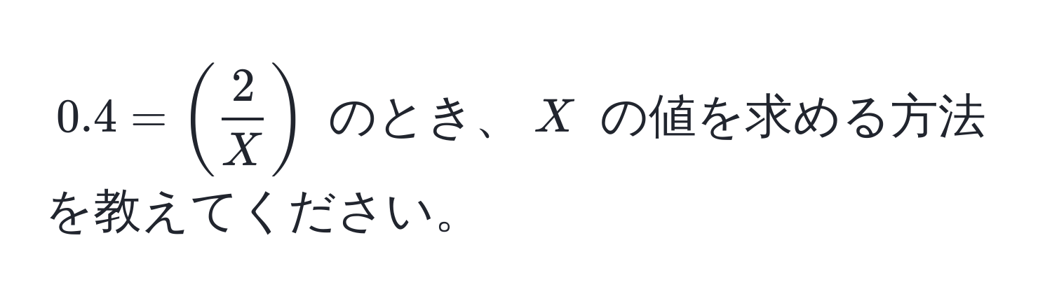 $0.4 = (  2/X  )$ のとき、$X$ の値を求める方法を教えてください。