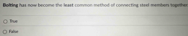 Bolting has now become the least common method of connecting steel members together.
True
False