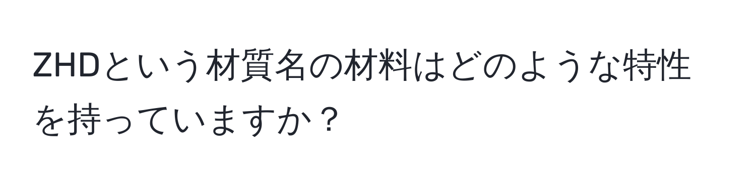 ZHDという材質名の材料はどのような特性を持っていますか？