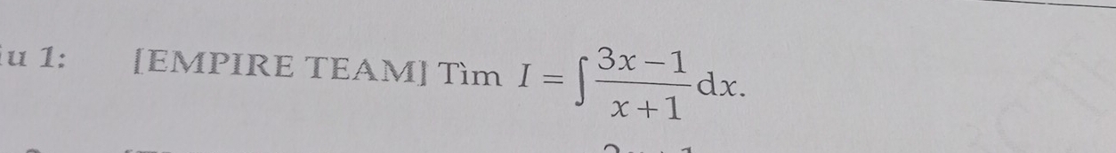 1u 1: [EMPIRE TEAM] Tìm I=∈t  (3x-1)/x+1 dx.