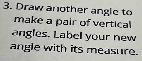 Draw another angle to 
make a pair of vertical 
angles. Label your new 
angle with its measure.