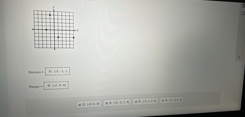 Domain =  D: -2,-1,1,
Range R: -2,0,4
:: D: -3,0,3 :: D:  -5,-2,1,4 :: R: -3,1,2,5 :: R:(-1,0,2,3)