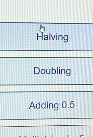 Halving
Doubling
Adding 0.5