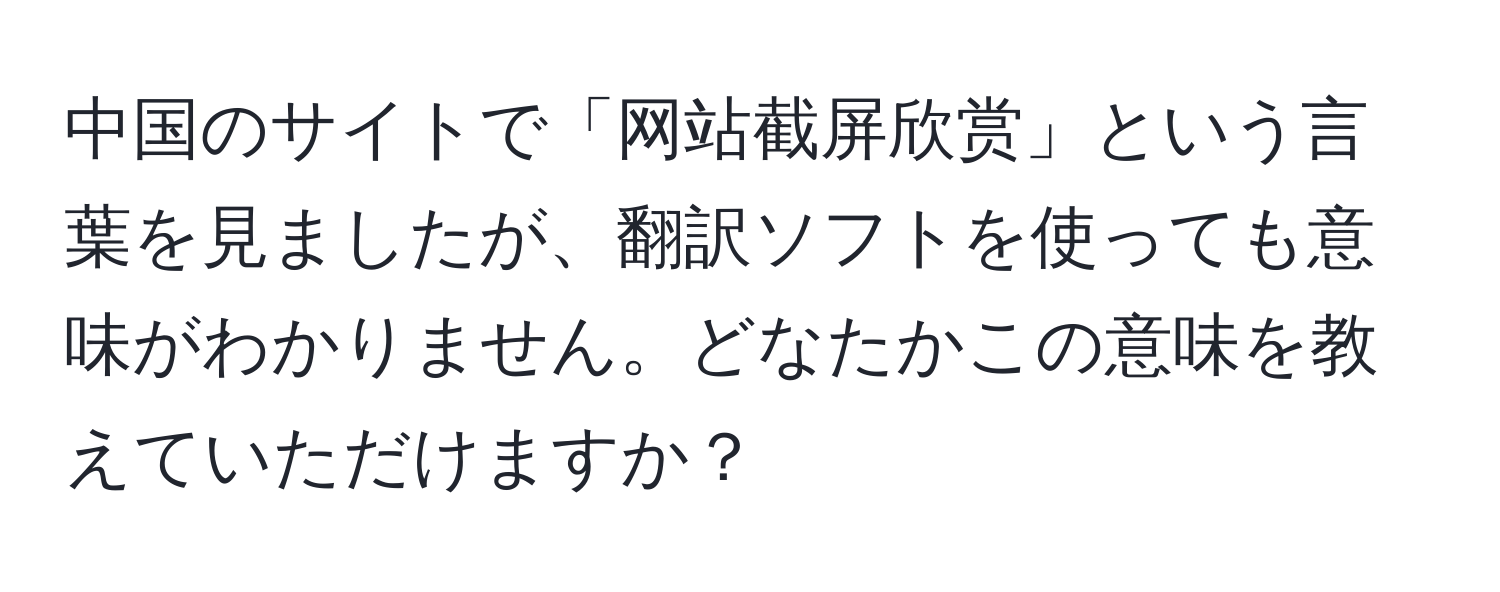 中国のサイトで「网站截屏欣赏」という言葉を見ましたが、翻訳ソフトを使っても意味がわかりません。どなたかこの意味を教えていただけますか？