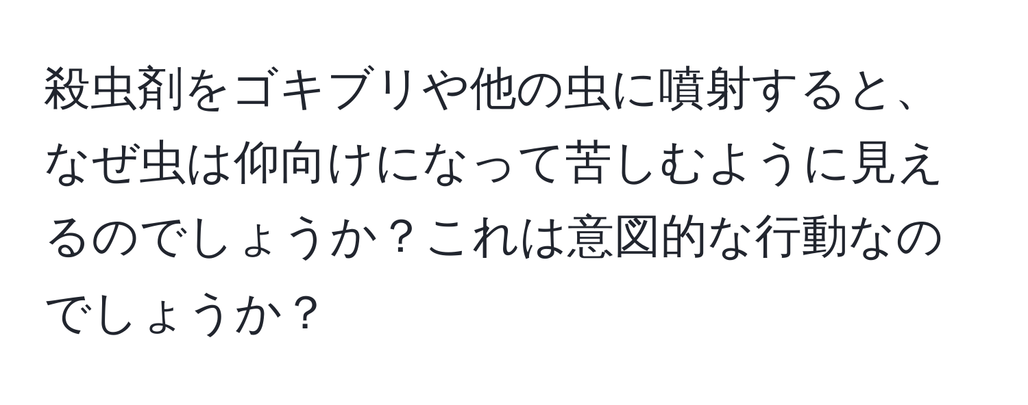 殺虫剤をゴキブリや他の虫に噴射すると、なぜ虫は仰向けになって苦しむように見えるのでしょうか？これは意図的な行動なのでしょうか？