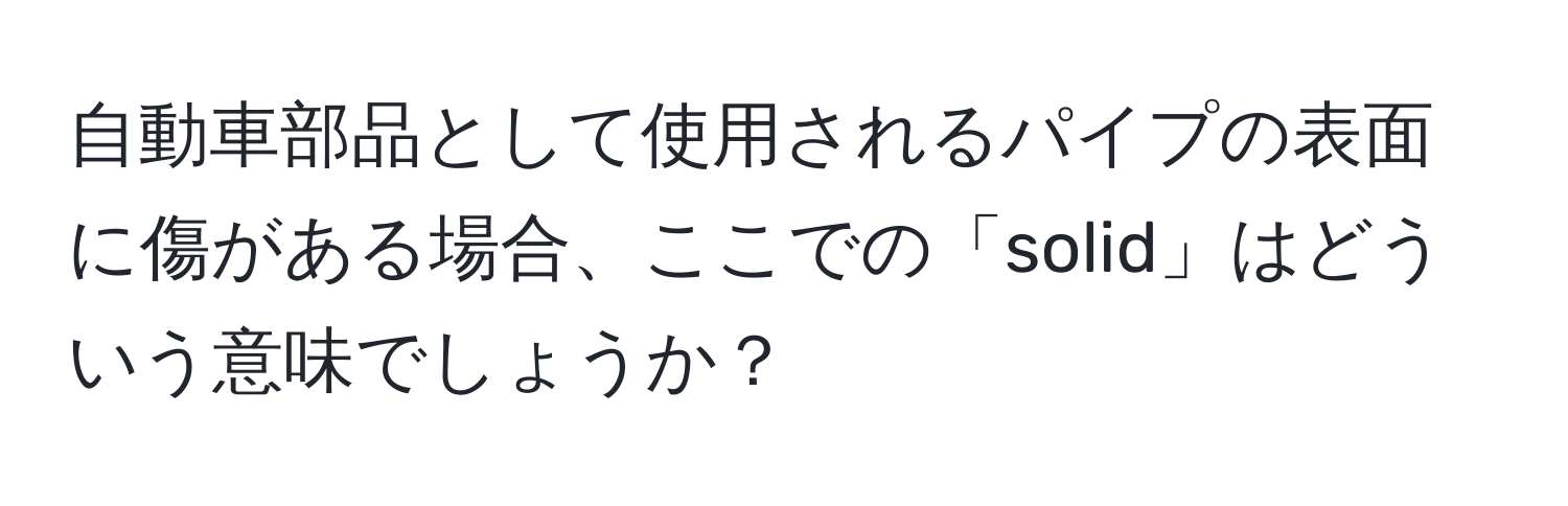 自動車部品として使用されるパイプの表面に傷がある場合、ここでの「solid」はどういう意味でしょうか？