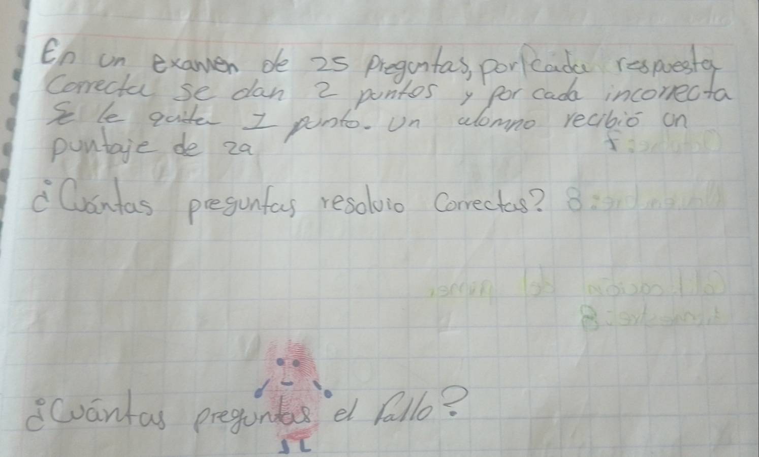 En un examen de 25 pregantas, portcadc respoester 
Correcta se dan 2 puntos y for cada incorrecta 
S le gade I ponto. Un alomno recibio on 
puntage de 2a
Cuantas presunfas resolio Correctas? 
8cuantas preguntas et fallo?