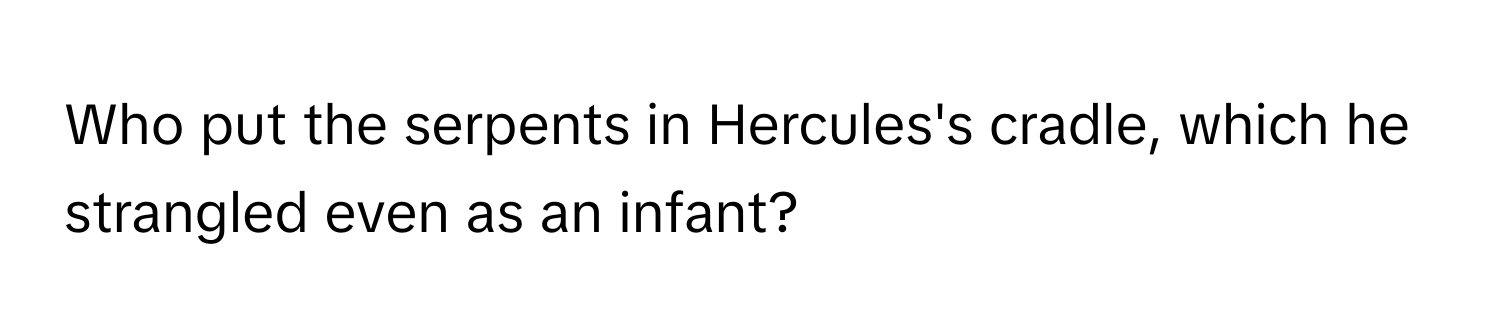 Who put the serpents in Hercules's cradle, which he strangled even as an infant?