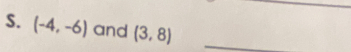 (-4,-6) and (3,8) _