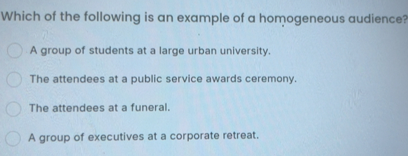 Solved: Which of the following is an example of a homogeneous audience ...