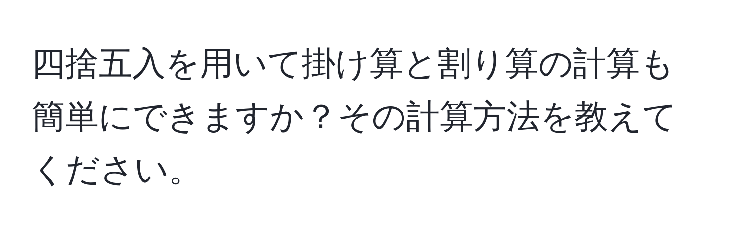 四捨五入を用いて掛け算と割り算の計算も簡単にできますか？その計算方法を教えてください。